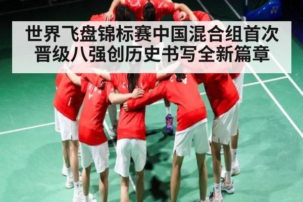 世界飞盘锦标赛中国混合组首次晋级八强创历史书写全新篇章
