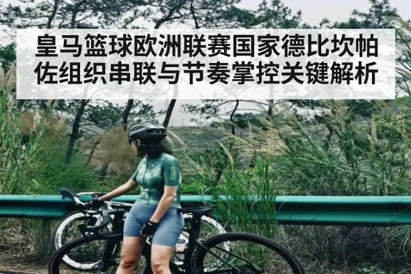 皇马篮球欧洲联赛国家德比坎帕佐组织串联与节奏掌控关键解析